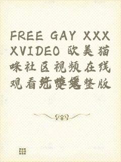 FREE GAY XXXXVIDEO 欧美猫咪社区视频在线观看免费完整版